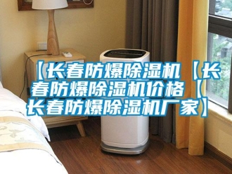 企業新聞【長春防爆除濕機【長春防爆除濕機價格【長春防爆除濕機廠家】
