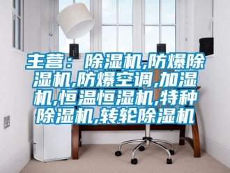 企業新聞主營：除濕機,防爆除濕機,防爆空調,加濕機,恒溫恒濕機,特種除濕機,轉輪除濕機