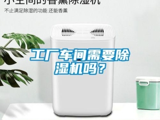 企業新聞工廠車間需要除濕機嗎？