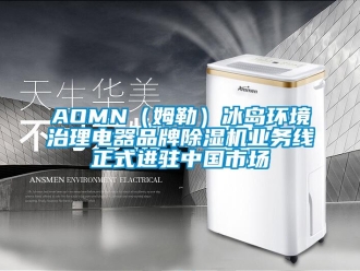 企業新聞AOMN（姆勒）冰島環境治理電器品牌除濕機業務線正式進駐中國市場