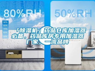 企業新聞「除濕機」藥品倉庫加濕器必備，藥品庫房專用加濕器廠家，一流品牌