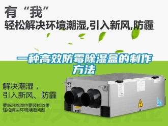 企業新聞一種高效防霉除濕盒的制作方法