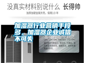 企業新聞加濕器行業營銷手段多，加濕器企業誠信不可失