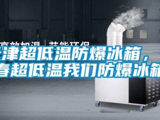 企業新聞天津超低溫防爆冰箱，長春超低溫我們防爆冰箱