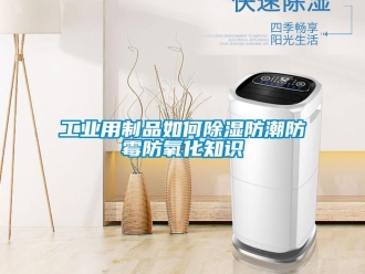 常見問(wèn)題工業(yè)用制品如何除濕防潮防霉防氧化知識(shí)