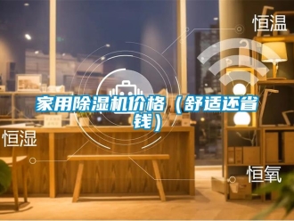企業(yè)新聞家用除濕機(jī)價(jià)格（舒適還省錢）
