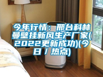 企業(yè)新聞今年行情：邢臺(tái)科林曼壁掛新風(fēng)生產(chǎn)廠家(2022更新成功)(今日／熱點(diǎn))