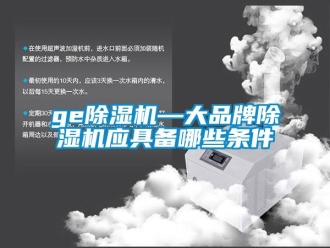 企業新聞ge除濕機—大品牌除濕機應具備哪些條件