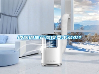 行業新聞玻璃鋼生產濕度要求多少？