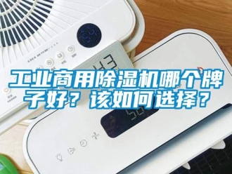 常見問題工業(yè)商用除濕機哪個牌子好？該如何選擇？