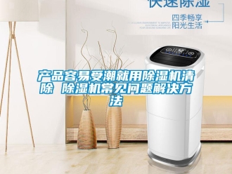 企業新聞產品容易受潮就用除濕機清除 除濕機常見問題解決方法