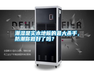 知識百科潮濕是實(shí)木地板的最大殺手，防潮你做好了嗎？