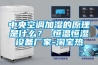 中央空調(diào)加濕的原理是什么？ 恒溫恒濕設備廠家-淘寶熱