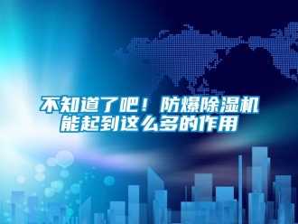企業新聞不知道了吧！防爆除濕機能起到這么多的作用