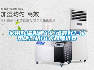企業(yè)新聞家用除濕機(jī)哪個牌子最好？家用除濕機(jī)10大品牌推薦