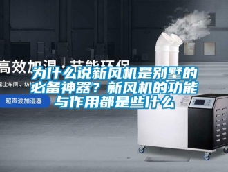 企業(yè)新聞為什么說新風(fēng)機(jī)是別墅的必備神器？新風(fēng)機(jī)的功能與作用都是些什么