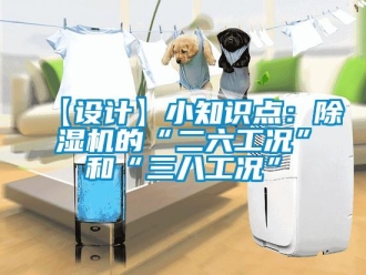 企業新聞【設計】小知識點：除濕機的“二六工況”和“三八工況”