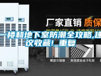 企業新聞一樓和地下室防潮全攻略,建議收藏!_重復