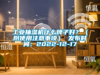 企業新聞工業抽濕機什么牌子好？（附使用注意事項） 發布時間：2022-12-17