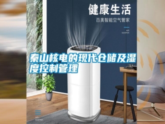 知識(shí)百科秦山核電的現(xiàn)代倉(cāng)儲(chǔ)及濕度控制管理