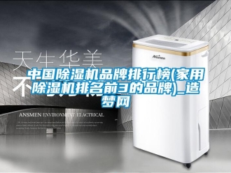 企業(yè)新聞中國除濕機(jī)品牌排行榜(家用除濕機(jī)排名前3的品牌)_造夢網(wǎng)