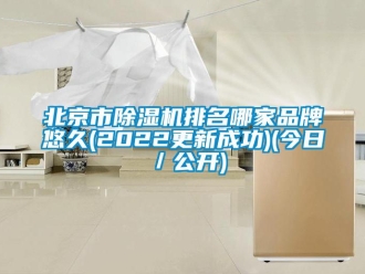 企業(yè)新聞北京市除濕機排名哪家品牌悠久(2022更新成功)(今日／公開)