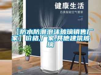 企業新聞【防水防潮泡沫玻璃銷售廠家】價格,廠家,其他建筑玻璃