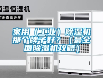 常見問題家用（工業(yè)）除濕機那個牌子好？（最全面除濕機攻略）