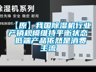 企業(yè)新聞【原】我國(guó)除濕機(jī)行業(yè)產(chǎn)銷規(guī)模維持平衡狀態(tài) 低端產(chǎn)品依然是消費(fèi)主流