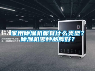 企業新聞家用除濕機都有什么類型？除濕機哪種品牌好？