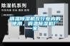 調(diào)溫除濕機(jī)在行業(yè)內(nèi)的使用，調(diào)溫除濕機(jī)廠家