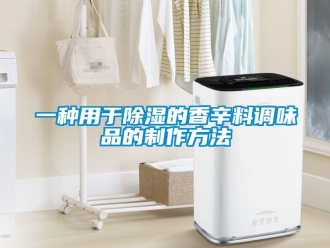 企業新聞一種用于除濕的香辛料調味品的制作方法
