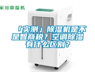 企業新聞「實測」除濕機是不是智商稅？空調除濕有什么區別？