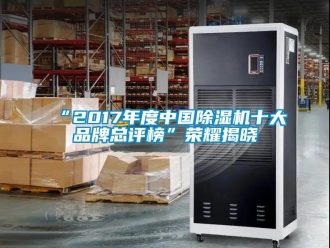 企業新聞“2017年度中國除濕機十大品牌總評榜”榮耀揭曉
