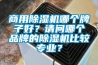 商用除濕機(jī)哪個(gè)牌子好？請(qǐng)問哪個(gè)品牌的除濕機(jī)比較專業(yè)？