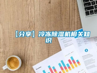 企業(yè)新聞【分享】冷凍除濕機(jī)相關(guān)知識(shí)