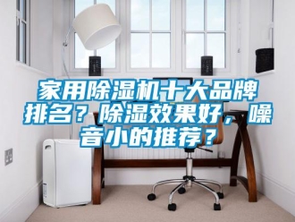 企業(yè)新聞家用除濕機(jī)十大品牌排名？除濕效果好，噪音小的推薦？
