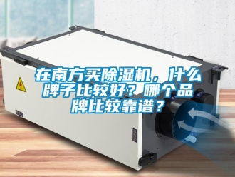 企業新聞在南方買除濕機，什么牌子比較好？哪個品牌比較靠譜？