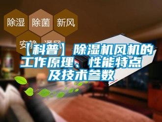 企業新聞【科普】除濕機風機的工作原理、性能特點及技術參數