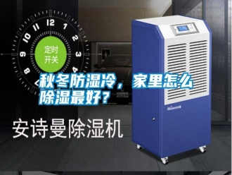 知識(shí)百科秋冬防濕冷，家里怎么除濕最好？