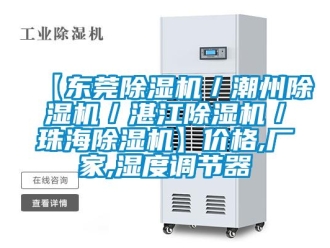 企業(yè)新聞【東莞除濕機(jī)／潮州除濕機(jī)／湛江除濕機(jī)／珠海除濕機(jī)】?jī)r(jià)格,廠家,濕度調(diào)節(jié)器