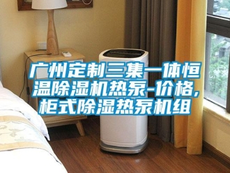 企業(yè)新聞廣州定制三集一體恒溫除濕機(jī)熱泵-價格,柜式除濕熱泵機(jī)組
