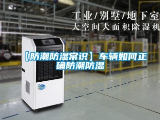 企業新聞【防潮防濕常識】車輛如何正確防潮防濕