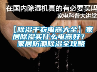 企業新聞【除濕干衣電器大全】家居除濕買什么電器好？ 家居防潮除濕全攻略