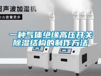 企業新聞一種氣體絕緣高壓開關除濕結構的制作方法