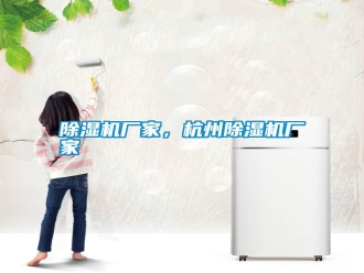 行業(yè)新聞除濕機(jī)廠家，杭州除濕機(jī)廠家