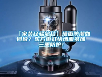 企業新聞【家裝經驗總結】墻面防潮如何做？東方雨虹給墻面多加三重防護！