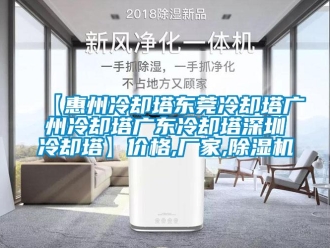 企業新聞【惠州冷卻塔東莞冷卻塔廣州冷卻塔廣東冷卻塔深圳冷卻塔】價格,廠家,除濕機