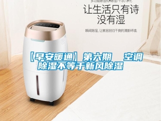 企業(yè)新聞【早安暖通】第六期  空調(diào)除濕不等于新風(fēng)除濕