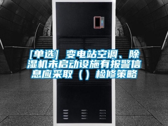 企業新聞[單選] 變電站空調、除濕機未啟動設施有報警信息應采取（）檢修策略
